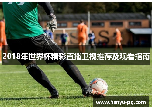 2018年世界杯精彩直播卫视推荐及观看指南