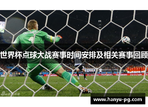 世界杯点球大战赛事时间安排及相关赛事回顾
