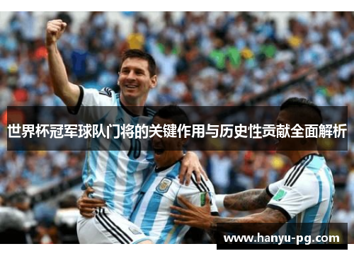 世界杯冠军球队门将的关键作用与历史性贡献全面解析 世界杯冠军球队门将的关键作用与历史性贡献全面解析