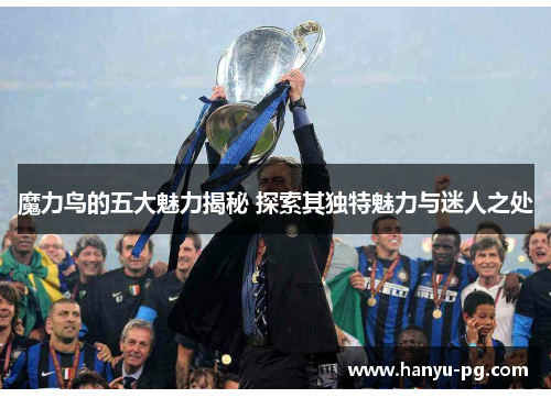 魔力鸟的五大魅力揭秘 探索其独特魅力与迷人之处