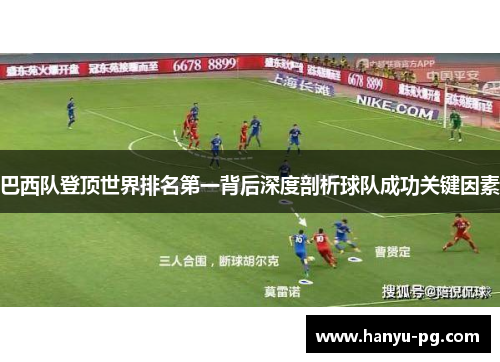 巴西队登顶世界排名第一背后深度剖析球队成功关键因素 巴西队登顶世界排名第一背后深度剖析球队成功关键因素