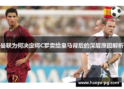 曼联为何决定将C罗卖给皇马背后的深层原因解析