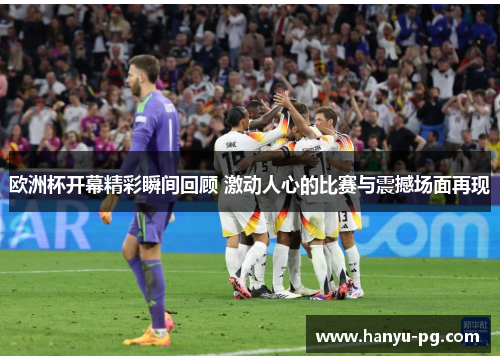 欧洲杯开幕精彩瞬间回顾 激动人心的比赛与震撼场面再现 欧洲杯开幕精彩瞬间回顾 激动人心的比赛与震撼场面再现