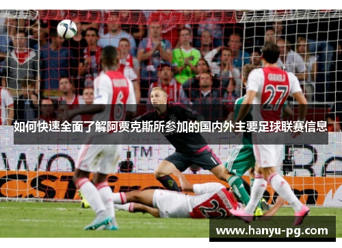 如何快速全面了解阿贾克斯所参加的国内外主要足球联赛信息
