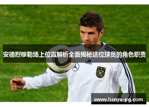 安德烈穆勒场上位置解析全面揭秘这位球员的角色职责