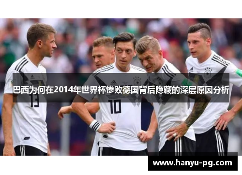 巴西为何在2014年世界杯惨败德国背后隐藏的深层原因分析