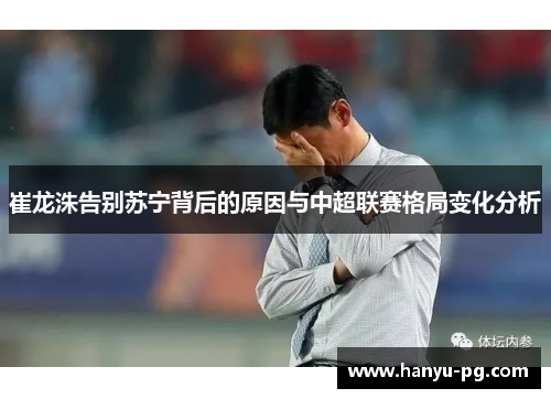 崔龙洙告别苏宁背后的原因与中超联赛格局变化分析