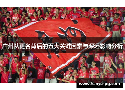 广州队更名背后的五大关键因素与深远影响分析 广州队更名背后的五大关键因素与深远影响分析