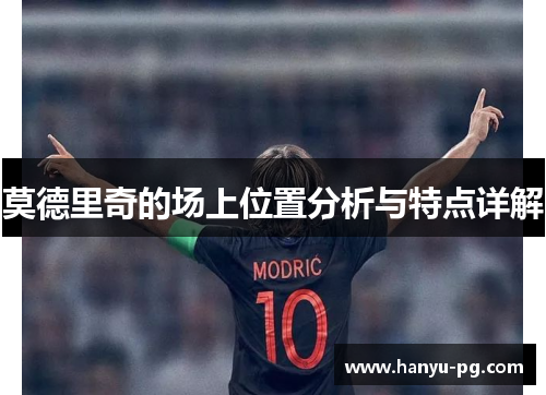 莫德里奇的场上位置分析与特点详解 莫德里奇的场上位置分析与特点详解