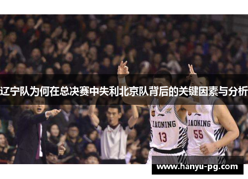 辽宁队为何在总决赛中失利北京队背后的关键因素与分析 辽宁队为何在总决赛中失利北京队背后的关键因素与分析