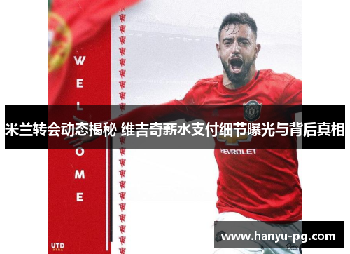 米兰转会动态揭秘 维吉奇薪水支付细节曝光与背后真相 米兰转会动态揭秘 维吉奇薪水支付细节曝光与背后真相