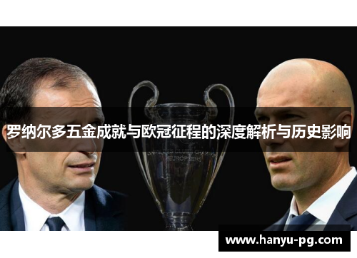 罗纳尔多五金成就与欧冠征程的深度解析与历史影响 罗纳尔多五金成就与欧冠征程的深度解析与历史影响