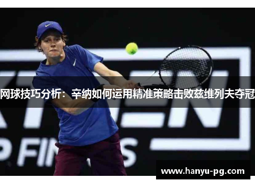 网球技巧分析：辛纳如何运用精准策略击败兹维列夫夺冠