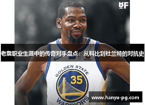 老詹职业生涯中的传奇对手盘点:从科比到杜兰特的对抗史 老詹职业生涯中的传奇对手盘点:从科比到杜兰特的对抗史