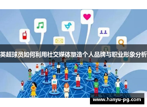 英超球员如何利用社交媒体塑造个人品牌与职业形象分析