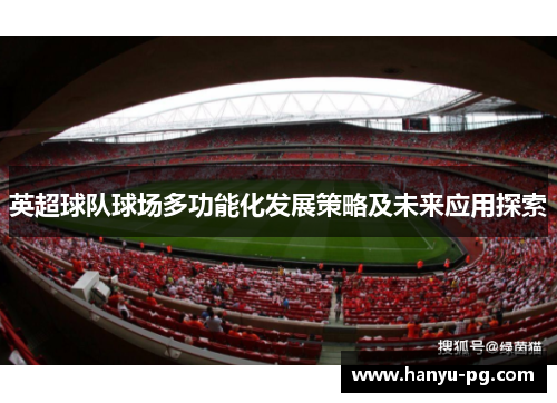 英超球队球场多功能化发展策略及未来应用探索 英超球队球场多功能化发展策略及未来应用探索