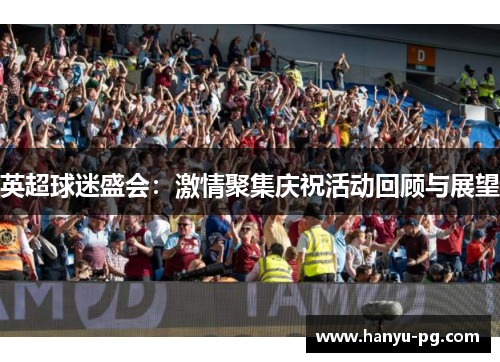英超球迷盛会：激情聚集庆祝活动回顾与展望