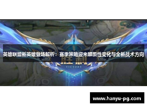 英雄联盟新英雄登场解析:赛季策略迎来颠覆性变化与全新战术方向 英雄联盟新英雄登场解析:赛季策略迎来颠覆性变化与全新战术方向