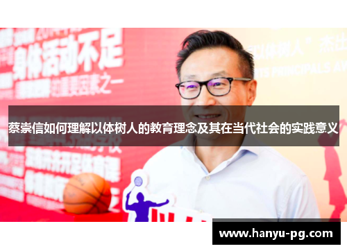 蔡崇信如何理解以体树人的教育理念及其在当代社会的实践意义 蔡崇信如何理解以体树人的教育理念及其在当代社会的实践意义