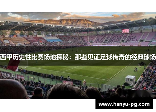 西甲历史性比赛场地探秘：那些见证足球传奇的经典球场