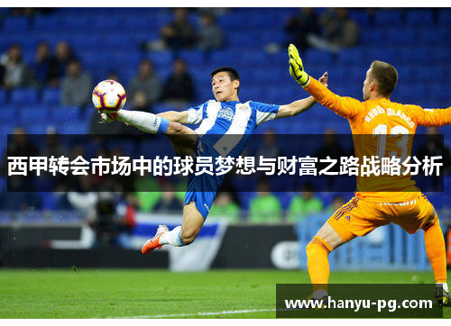 西甲转会市场中的球员梦想与财富之路战略分析 西甲转会市场中的球员梦想与财富之路战略分析