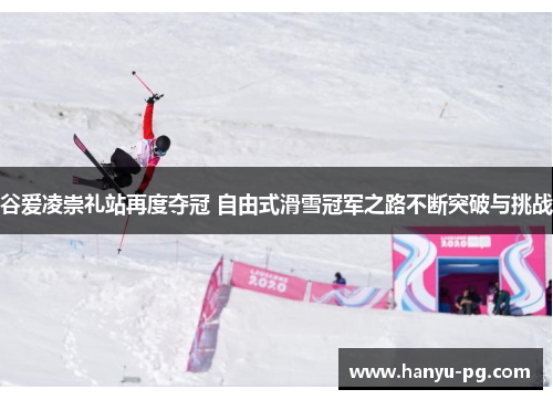 谷爱凌崇礼站再度夺冠 自由式滑雪冠军之路不断突破与挑战 谷爱凌崇礼站再度夺冠 自由式滑雪冠军之路不断突破与挑战