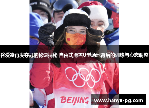 谷爱凌再度夺冠的秘诀揭秘 自由式滑雪U型场地背后的训练与心态调整 谷爱凌再度夺冠的秘诀揭秘 自由式滑雪U型场地背后的训练与心态调整