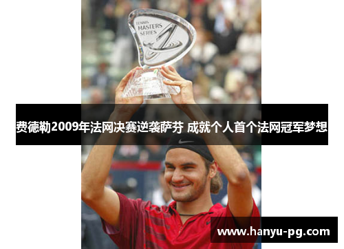 费德勒2009年法网决赛逆袭萨芬 成就个人首个法网冠军梦想