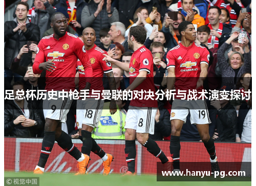 足总杯历史中枪手与曼联的对决分析与战术演变探讨 足总杯历史中枪手与曼联的对决分析与战术演变探讨