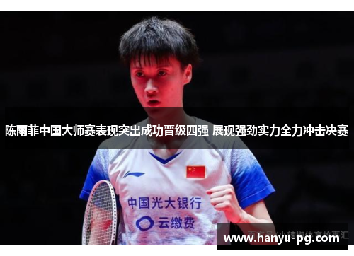 陈雨菲中国大师赛表现突出成功晋级四强 展现强劲实力全力冲击决赛 陈雨菲中国大师赛表现突出成功晋级四强 展现强劲实力全力冲击决赛