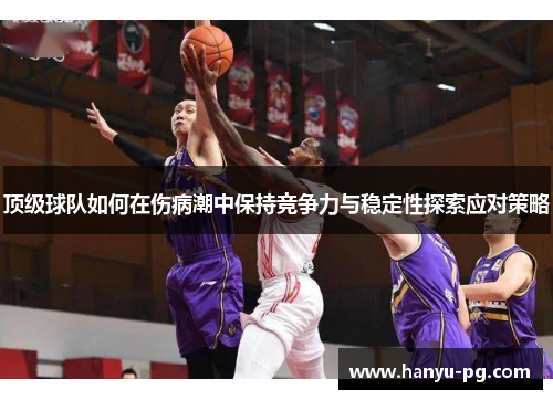 顶级球队如何在伤病潮中保持竞争力与稳定性探索应对策略 顶级球队如何在伤病潮中保持竞争力与稳定性探索应对策略