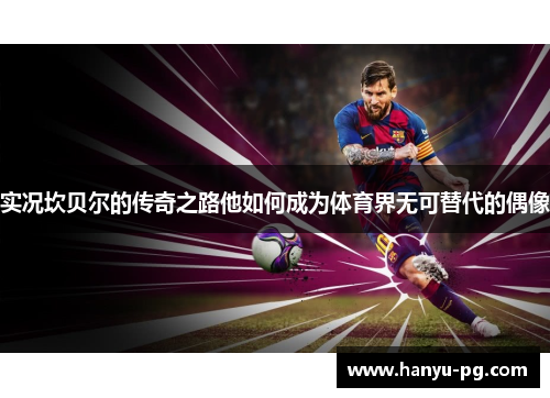 实况坎贝尔的传奇之路他如何成为体育界无可替代的偶像