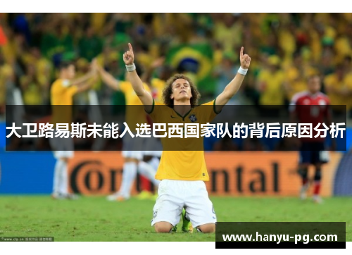 大卫路易斯未能入选巴西国家队的背后原因分析