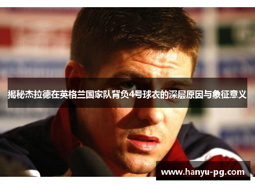 揭秘杰拉德在英格兰国家队背负4号球衣的深层原因与象征意义