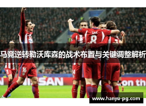 马竞逆转勒沃库森的战术布置与关键调整解析