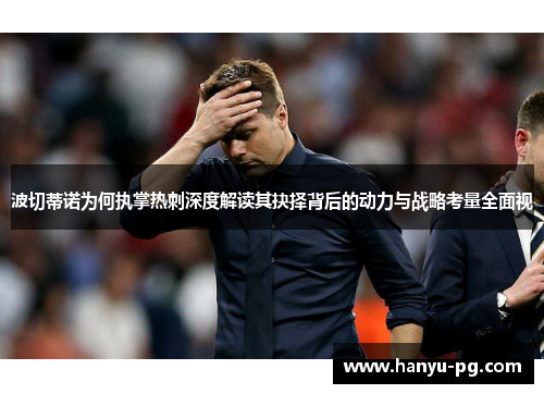 波切蒂诺为何执掌热刺深度解读其抉择背后的动力与战略考量全面视