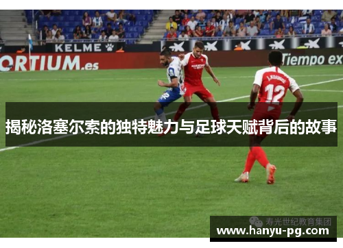 揭秘洛塞尔索的独特魅力与足球天赋背后的故事