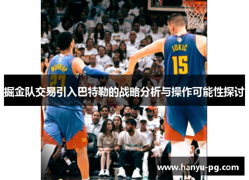 掘金队交易引入巴特勒的战略分析与操作可能性探讨