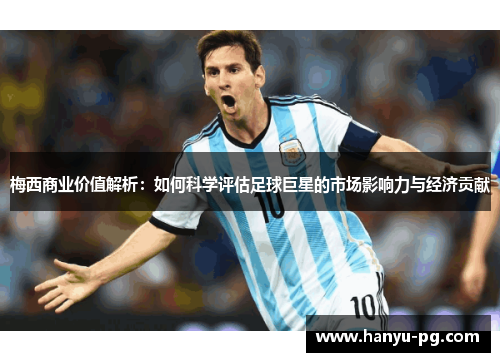 梅西商业价值解析：如何科学评估足球巨星的市场影响力与经济贡献