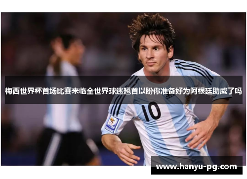 梅西世界杯首场比赛来临全世界球迷翘首以盼你准备好为阿根廷助威了吗