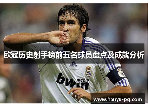 欧冠历史射手榜前五名球员盘点及成就分析