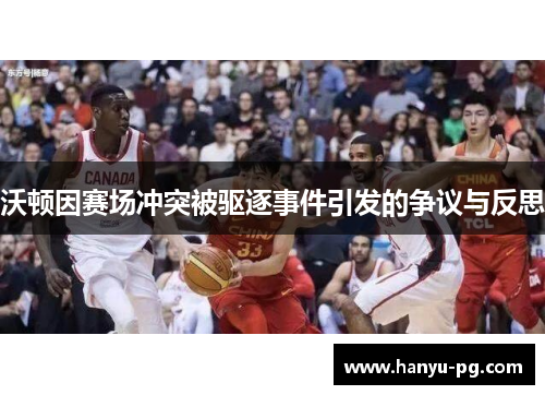 沃顿因赛场冲突被驱逐事件引发的争议与反思