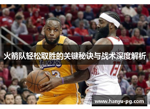 火箭队轻松取胜的关键秘诀与战术深度解析 火箭队轻松取胜的关键秘诀与战术深度解析