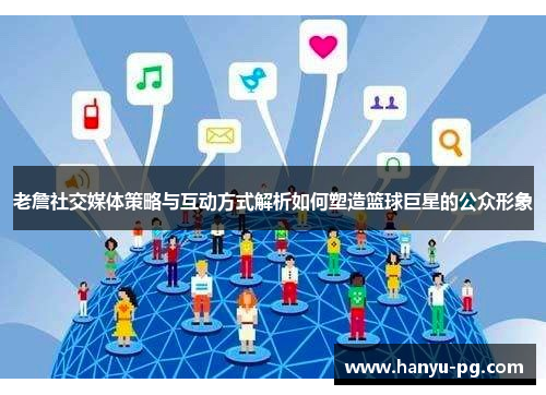 老詹社交媒体策略与互动方式解析如何塑造篮球巨星的公众形象