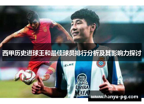 西甲历史进球王和最佳球员排行分析及其影响力探讨
