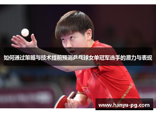 如何通过策略与技术提前预测乒乓球女单冠军选手的潜力与表现