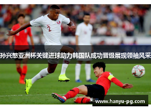 孙兴慜亚洲杯关键进球助力韩国队成功晋级展现领袖风采