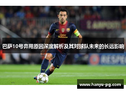 巴萨10号弃用原因深度解析及其对球队未来的长远影响