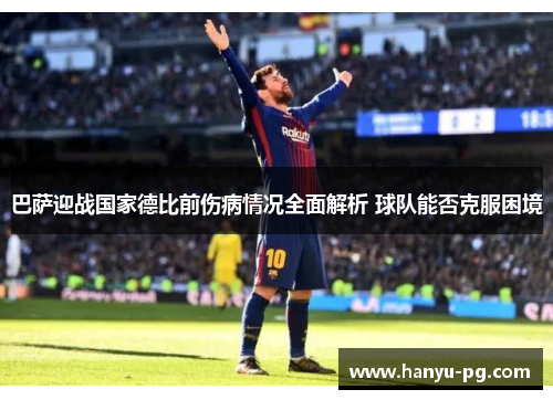 巴萨迎战国家德比前伤病情况全面解析 球队能否克服困境