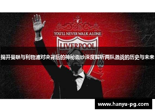 揭开曼联与利物浦对决背后的神秘面纱深度解析两队激战的历史与未来